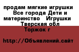 продам мягкие игрушки - Все города Дети и материнство » Игрушки   . Тверская обл.,Торжок г.